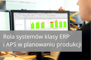 Rola systemów klasy ERP oraz APS w planowaniu produkcji